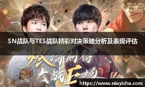 乐竟电竞SN战队与TES战队精彩对决策略分析及表现评估